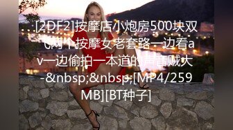 [2DF2]按摩店小炮房500块双飞两个按摩女老套路一边看av一边偷拍一本道的声音贼大 -&nbsp;&nbsp;[MP4/259MB][BT种子]