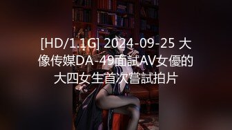 [HD/1.1G] 2024-09-25 大像传媒DA-49面試AV女優的大四女生首次嘗試拍片