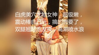 白虎美穴尤物女神，超级嫩，震动棒自己玩，搞的想要了，双腿翘起炮友操，高潮喷水浪叫