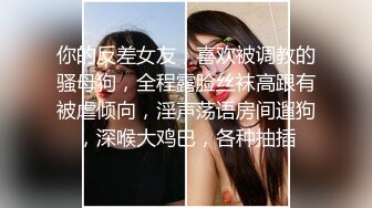 你的反差女友，喜欢被调教的骚母狗，全程露脸丝袜高跟有被虐倾向，淫声荡语房间遛狗，深喉大鸡巴，各种抽插