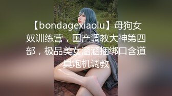 【bondagexiaolu】母狗女奴训练营，国产调教大神第四部，极品美女涵涵捆绑口含道具炮机调教