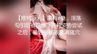 【推特巨乳】家有e妻，淫荡勾引后被口爆，各种姿势尝试之后，最后被精液灌满骚穴