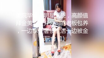 美院毕业，明星气质，高颜值拜金美眉被开公司的老板包养，一边享受奢侈生活一边被金主玩肏 (1)