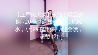 【庄严肉夹馍】核弹！极品御姐~20小时道具自慰~喷尿喷水，小少妇蜜桃臀，还会喷，超赞 (2)