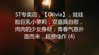 ST专卖店，【Olivia】，娃娃脸巨乳小萝莉，双道具自慰，肉肉的少女身材，青春气息扑面而来，超赞佳作 (4)