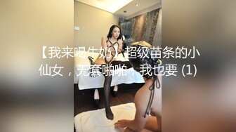 【我来喝牛奶】超级苗条的小仙女，无套啪啪，我也要 (1)