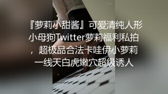 『萝莉小甜酱』可爱清纯人形小母狗Twitter萝莉福利私拍， 超极品合法卡哇伊小萝莉 一线天白虎嫩穴超级诱人