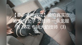 【秦少会所探花】偷拍真实攻略 会所女子 女技师 一条龙服务 探花 专挑大奶技师  (3)