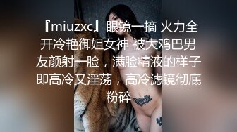 『miuzxc』眼镜一摘 火力全开冷艳御姐女神 被大鸡巴男友颜射一脸，满脸精液的样子即高冷又淫荡，高冷滤镜彻底粉碎