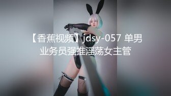 【香蕉视频】jdsy-057 单男业务员强推淫荡女主管