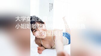 大学女厕全景偷拍多位漂亮的小姐姐嘘嘘各种各样的美鲍鱼完美呈现 (8)