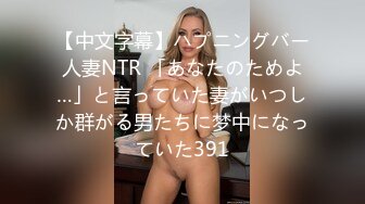 【中文字幕】ハプニングバー人妻NTR 「あなたのためよ…」と言っていた妻がいつしか群がる男たちに梦中になっていた391