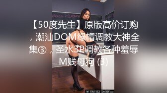 【50度先生】原版高价订购，潮汕DOM绿帽调教大神全集③，圣水3P调教各种羞辱M贱母狗 (3)