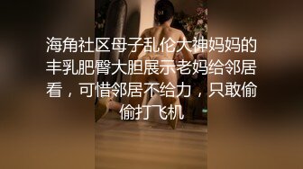 海角社区母子乱伦大神妈妈的丰乳肥臀大胆展示老妈给邻居看，可惜邻居不给力，只敢偷偷打飞机