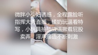 微胖小少妇诱惑，全程露脸听指挥大秀直播，揉奶玩逼看特写，小玩具抽插骚逼撅着屁股卖弄，淫声荡语不断刺激