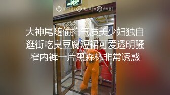 大神尾随偷拍气质美少妇独自逛街吃臭豆腐短裙可爱透明骚窄内裤一片黑森林非常诱惑