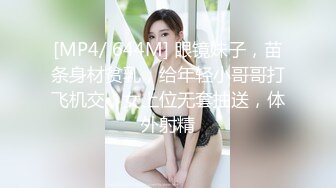 [MP4/ 644M] 眼镜妹子，苗条身材贫乳，给年轻小哥哥打飞机交，女上位无套抽送，体外射精