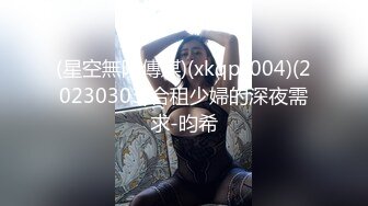 (星空無限傳媒)(xkqp-004)(20230303)合租少婦的深夜需求-昀希