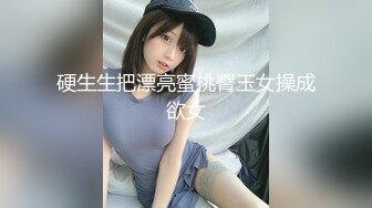 硬生生把漂亮蜜桃臀玉女操成欲女