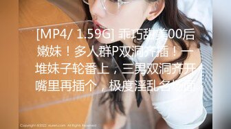 [MP4/ 1.59G] 乖巧甜美00后嫩妹！多人群P双洞齐插！一堆妹子轮番上，三男双洞齐开嘴里再插个，极度淫乱名场面