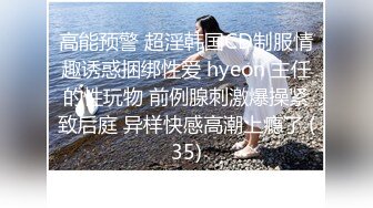 高能预警 超淫韩国CD制服情趣诱惑捆绑性爱 hyeon 主任的性玩物 前例腺刺激爆操紧致后庭 异样快感高潮上瘾了 (35)