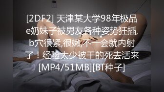 [2DF2] 天津某大学98年极品e奶妹子被男友各种姿势狂插,b穴很紧,很嫩,不一会就内射了！经验太少被干的死去活来[MP4/51MB][BT种子]