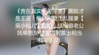 《贵在真实反差淫妻》露脸才是王道！推特网黄淫乱骚妻【吴小仙儿】私拍，绿帽癖老公找单男3P性爱内射露出相当精彩2 (2)