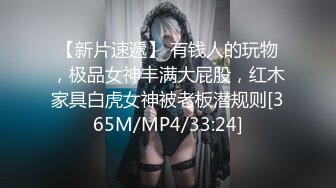 【新片速遞】 有钱人的玩物，极品女神丰满大屁股，红木家具白虎女神被老板潜规则[365M/MP4/33:24]