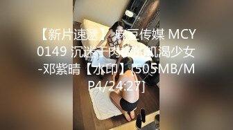 【新片速遞】 麻豆传媒 MCY0149 沉迷于肉棒的饥渴少女-邓紫晴【水印】[505MB/MP4/24:27]