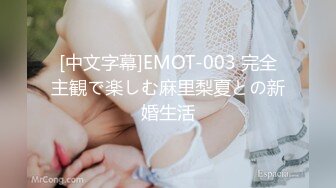 [中文字幕]EMOT-003 完全主観で楽しむ麻里梨夏との新婚生活