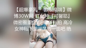 【超爆豪乳❤️顶级高端】微博30W网_红女神『可馨耶』微密圈重金VIP最新私拍 高冷女神私下里淫荡的一面吧 绝对诱惑