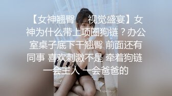 【女神翘臀❤️视觉盛宴】女神为什么带上项圈狗链？办公室桌子底下干翘臀 前面还有同事 喜欢刺激不是 牵着狗链 一会主人 一会爸爸的