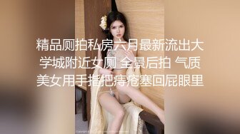 精品厕拍私房六月最新流出大学城附近女厕 全景后拍 气质美女用手指把痔疮塞回屁眼里