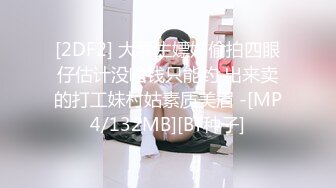 [2DF2] 大学生嫖娼偷拍四眼仔估计没啥钱只能约 出来卖的打工妹村姑素质美眉 -[MP4/132MB][BT种子]