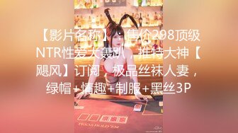 【影片名称】：售价298顶级NTR性爱大轰趴，推特大神【飓风】订阅，极品丝袜人妻，绿帽+情趣+制服+黑丝3P