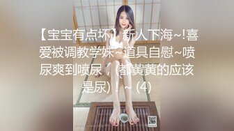 【宝宝有点坏】新人下海~!喜爱被调教学妹~道具自慰~喷尿爽到喷尿，(都黄黄的应该是尿)！~ (4)