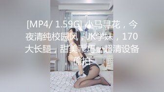 [MP4/ 1.59G] 小马寻花，今夜清纯校园风，JK学妹，170大长腿，甜美乖巧，超清设备偷拍