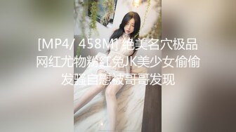 [MP4/ 458M] 绝美名穴极品网红尤物粉红兔JK美少女偷偷发骚自慰被哥哥发现