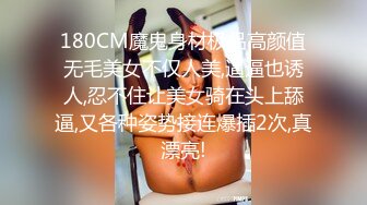 180CM魔鬼身材极品高颜值无毛美女不仅人美,逼逼也诱人,忍不住让美女骑在头上舔逼,又各种姿势接连爆插2次,真漂亮!