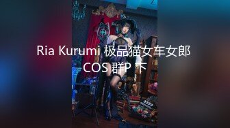 Ria Kurumi 极品猫女车女郎 COS 群P 下