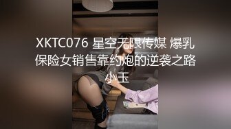 XKTC076 星空无限传媒 爆乳保险女销售靠约炮的逆袭之路 小玉