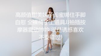 高颜值甜美妹子闺蜜绑住手脚自慰 全裸椅子上道具JJ抽插按摩器震动呻吟 很是诱惑喜欢不要错过!