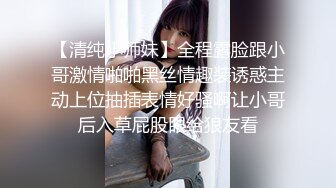 【清纯小师妹】全程露脸跟小哥激情啪啪黑丝情趣装诱惑主动上位抽插表情好骚啊让小哥后入草屁股眼给狼友看