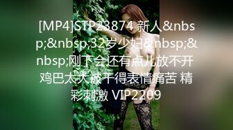 [MP4]STP23874 新人&nbsp;&nbsp;32岁少妇&nbsp;&nbsp;刚下会还有点儿放不开 鸡巴太大被干得表情痛苦 精彩刺激 VIP2209