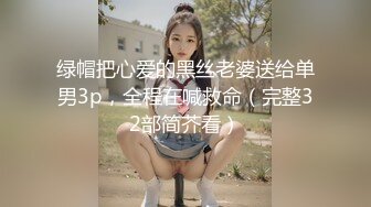 绿帽把心爱的黑丝老婆送给单男3p，全程在喊救命（完整32部简芥看）