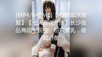 [MP4/649MB]【AI高清2K修复】【七天高端外围】长沙极品舞蹈学院生，粉穴美乳，收藏必备