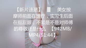 【新片速遞】 ㍿▓❤️美女按摩师前面在理疗，实习生后面在抠屁眼，不知是不是对师傅的尊敬还是什么✍【942MB/MP4/51:44】