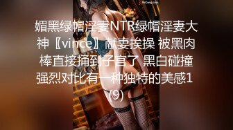 媚黑绿帽淫妻NTR绿帽淫妻大神〖vince〗献妻挨操 被黑肉棒直接捅到子宫了 黑白碰撞强烈对比有一种独特的美感1 (9)