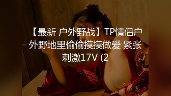 【最新 户外野战】TP情侣户外野地里偷偷摸摸做爱 紧张刺激17V (2