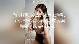 舞蹈老师羽墨小阿姨 粉嫩乳头小穴被炮友深度调教 无套爆操菊花 夹得超紧！